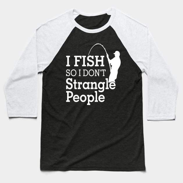 I fish So I Don't Strangle People Baseball T-Shirt by Hamjam